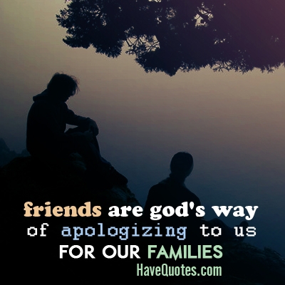 Friends are gods way of apologizing Quote