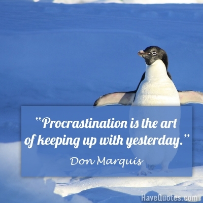 Procrastination is the art of keeping up with yesterday Quote