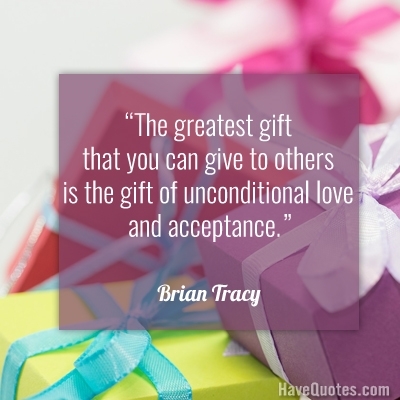 The greatest gift that you can give to others is the gift of unconditional love and acceptance Quote