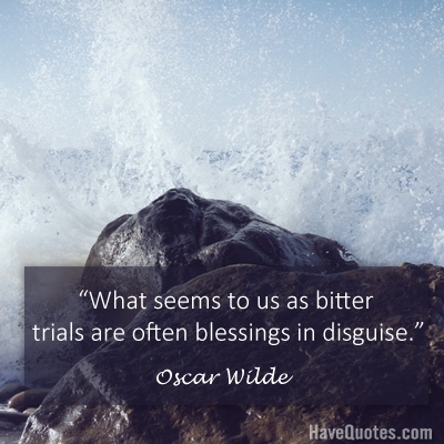 What seems to us as bitter trials are often blessings in disguise Quote