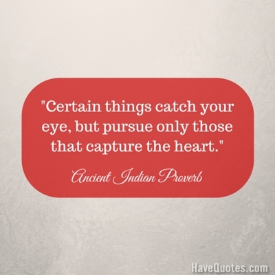 Certain things catch your eye but pursue only those that capture the heart Quote