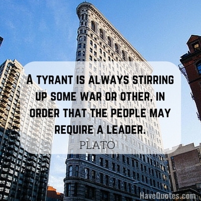 A tyrant is always stirring up some war or other in order that the people may require a leader Quote