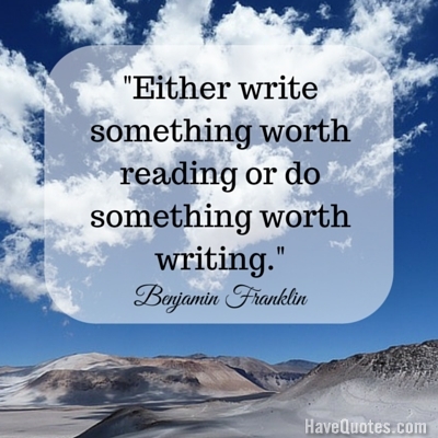 Either write something worth reading or do something worth writing Quote