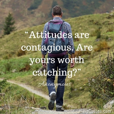 Attitudes are contagious Are yours worth catching Quote