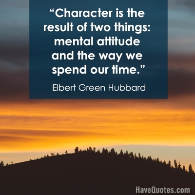 Character is the result of two things mental attitude and the way we spend our time Quote