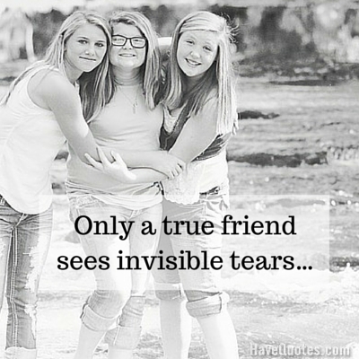 Only a true friend sees invisible tears Quote