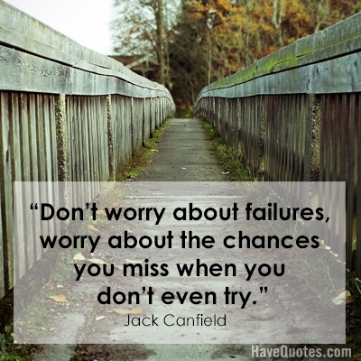 Dont worry about failures worry about the chances you miss when you dont even try Quote