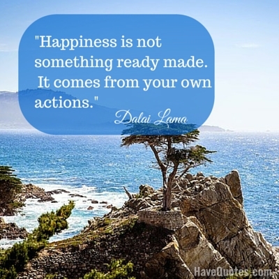 Happiness is not something ready made It comes from your own actions Quote