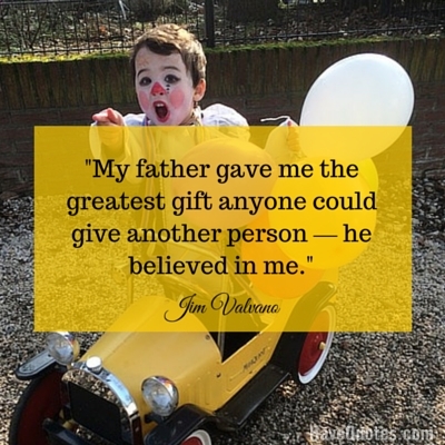 My father gave me the greatest gift anyone could give another person he believed in me Quote