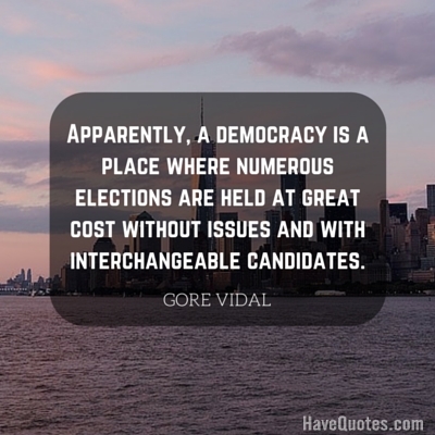 Apparently a democracy is a place where numerous elections are held at great cost without issues and with interchangeable candidates Quote