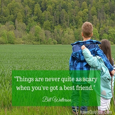 Things are never quite as scary when youve got a best friend Quote