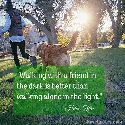 Walking with a friend in the dark is better than walking alone in the light Quote