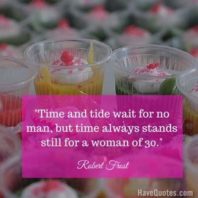 Time and tide wait for no man but time always stands still for a woman of 30 Quote