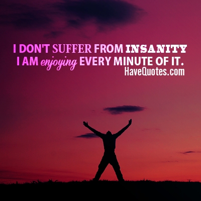 I dont suffer from insanity Quote