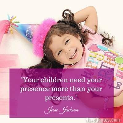 Your children need your presence more than your presents Quote