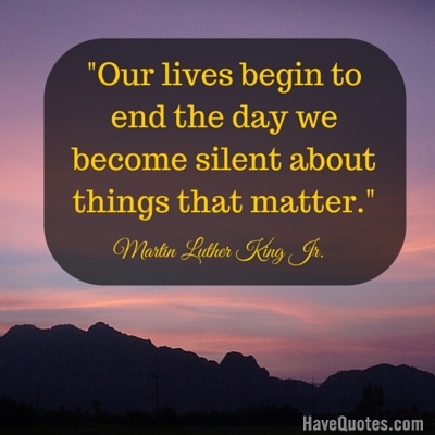 Our lives begin to end the day we become silent about things that matter Quote