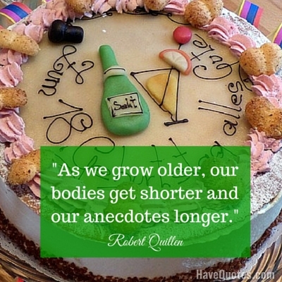 As we grow older our bodies get shorter and our anecdotes longer Quote