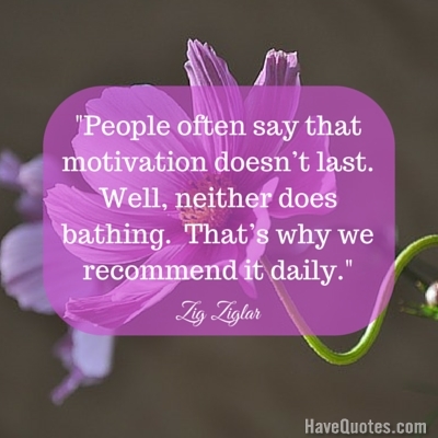 People often say that motivation doesnt last Well neither does bathing  Thats why we recommend it daily Quote