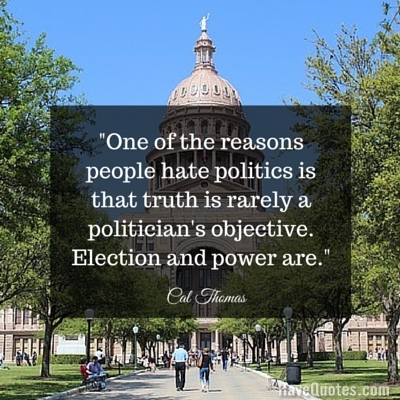 One of the reasons people hate politics is that truth is rarely a politicians objective Election and power are Quote