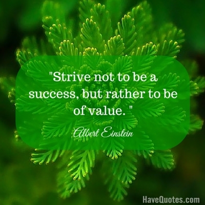 Strive not to be a success but rather to be of value Quote