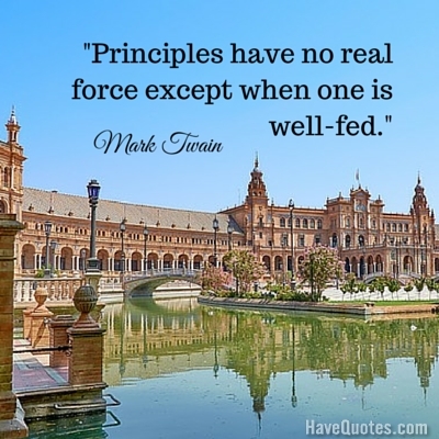 Principles have no real force except when one is wellfed Quote