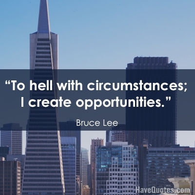 To hell with circumstances I create opportunities Quote