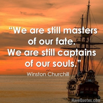 We are still masters of our fate We are still captains of our souls Quote