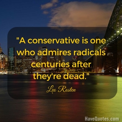 A conservative is one who admires radicals centuries after theyre dead Quote