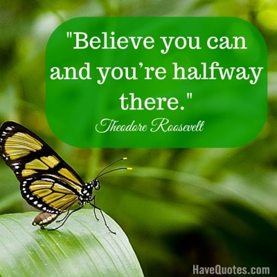 Believe you can and youre halfway there Quote