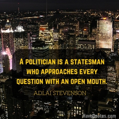 A politician is a statesman who approaches every question with an open mouth Quote