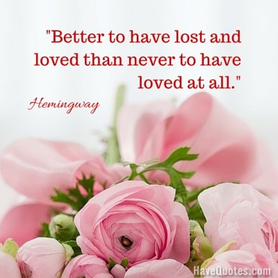 Better to have lost and loved than never to have loved at all Quote