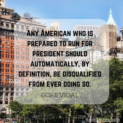 Any American who is prepared to run for president should automatically by definition be disqualified from ever doing so Quote