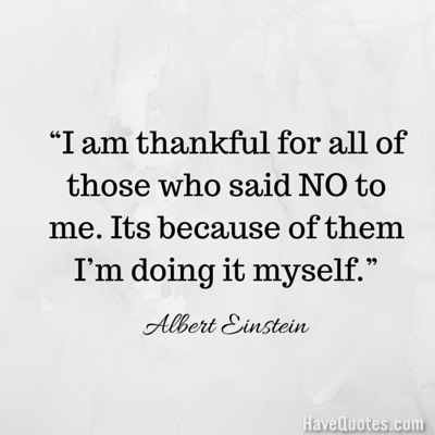 I am thankful for all of those who said NO to me Its because of them I am doing it myself Quote