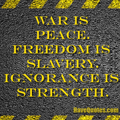 War is peace. Freedom is slavery Quote