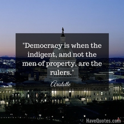 Democracy is when the indigent and not the men of property are the rulers Quote