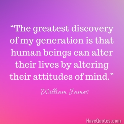 The greatest discovery of my generation is that human beings can alter their lives by altering their attitudes of mind Quote