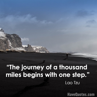 The journey of a thousand miles begins with one step Quote