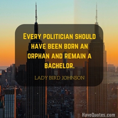 Every politician should have been born an orphan and remain a bachelor Quote