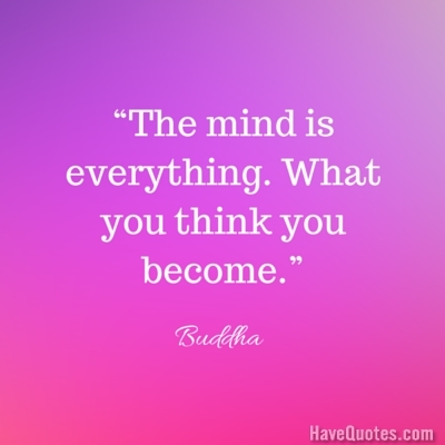 The mind is everything What you think you become Quote