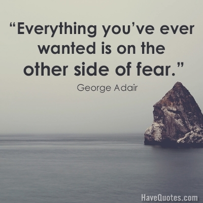 Everything youve ever wanted is on the other side of fear Quote