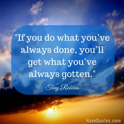 If you do what youve always done youll get what youve always gotten Quote