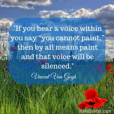 If you hear a voice within you say you cannot paint then by all means paint and that voice will be silenced Quote