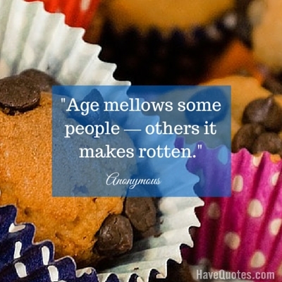 Age mellows some people others it makes rotten Quote