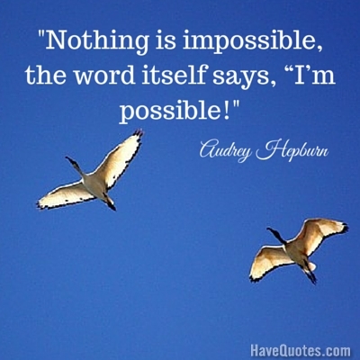 Nothing is impossible the word itself says Im possible Quote