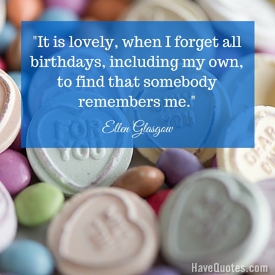 It is lovely when I forget all birthdays including my own to find that somebody remembers me Quote