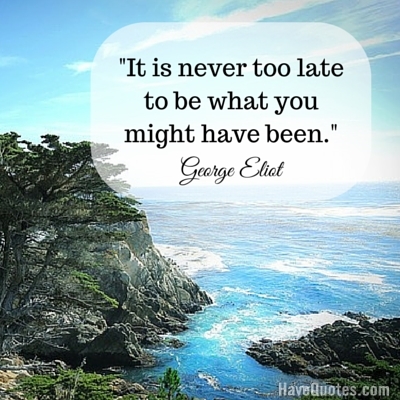 It is never too late to be what you might have been Quote