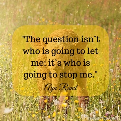 The question isnt who is going to let me its who is going to stop me Quote