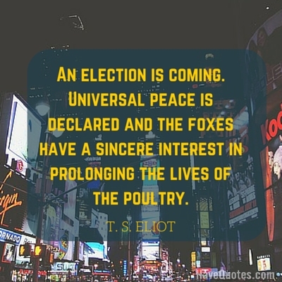 An election is coming Universal peace is declared and the foxes have a sincere interest in prolonging the lives of the poultry Quote