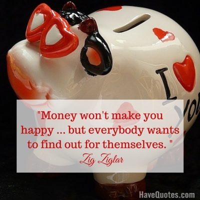 Money wont make you happy but everybody wants to find out for themselves Quote