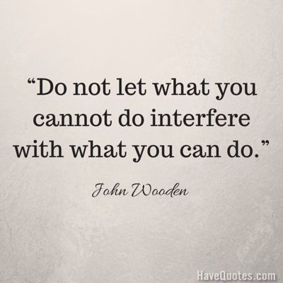 Do not let what you cannot do interfere with what you can do Quote